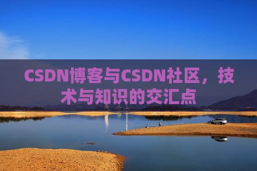 CSDN博客与CSDN社区，技术与知识的交汇点