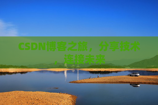CSDN博客之旅，分享技术，连接未来
